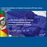 Ações Humanitárias do Sistema Fecomércio-RS/Sesc/Senac frente à catástrofe no Estado.